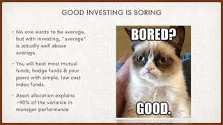 GOOD INVESTING IS BORING
• No one wants to be average,
but with investing, “average”
is actually well above
average.
• You...
