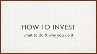 HOW TO INVEST
what to do & why you do it
 