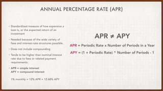ANNUAL PERCENTAGE RATE (APR)
• Standardized measure of how expensive a
loan is, or the expected return of an
investment


...