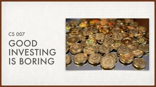 GOOD
INVESTING
IS BORING
CS 007
 