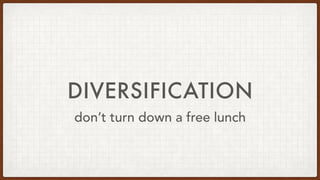 DIVERSIFICATION
don’t turn down a free lunch
 