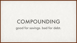 COMPOUNDING
good for savings. bad for debt.
 