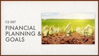 FINANCIAL
PLANNING &
GOALS
CS 007
 