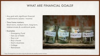 WHAT ARE FINANCIAL GOALS?
• Any goal with significant financial
requirements (assets / income)
• Time frame matters. 
Shor...