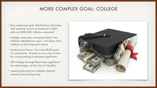MORE COMPLEX GOAL: COLLEGE
• Very expensive goal. Wealthfront estimates
that sending my son to Stanford in 2027
will cost ...