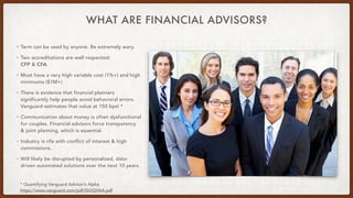 WHAT ARE FINANCIAL ADVISORS?
• Term can be used by anyone. Be extremely wary.
• Two accreditations are well respected:
CFP...