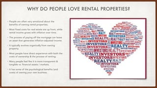 WHY DO PEOPLE LOVE RENTAL PROPERTIES?
• People are often very emotional about the
benefits of owning rental properties.
• ...