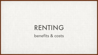 RENTING
benefits & costs
 
