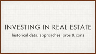 INVESTING IN REAL ESTATE
historical data, approaches, pros & cons
 