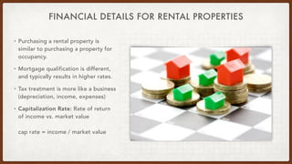 FINANCIAL DETAILS FOR RENTAL PROPERTIES
• Purchasing a rental property is
similar to purchasing a property for
occupancy.
...
