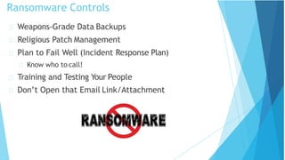 Ransomware Controls
Weapons-Grade Data Backups
Religious Patch Management
Plan to Fail Well (Incident Response Plan)
Know who to call!
Training and Testing Your People
Don’t Open that Email Link/Attachment
 