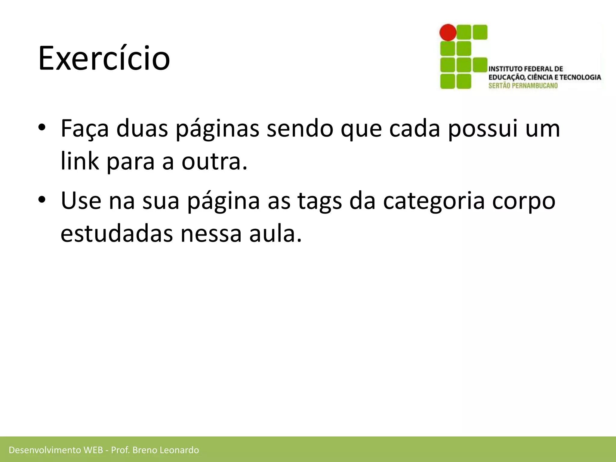 Desenvolvimento WEB - Prof. Breno Leonardo
Exercício
• Faça duas páginas sendo que cada possui um
link para a outra.
• Use na sua página as tags da categoria corpo
estudadas nessa aula.
 