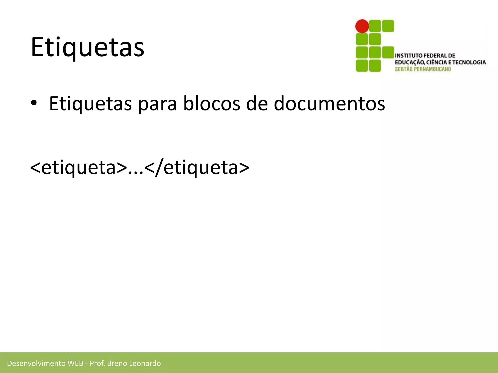 Desenvolvimento WEB - Prof. Breno Leonardo
Etiquetas
• Etiquetas para blocos de documentos
<etiqueta>...</etiqueta>
 