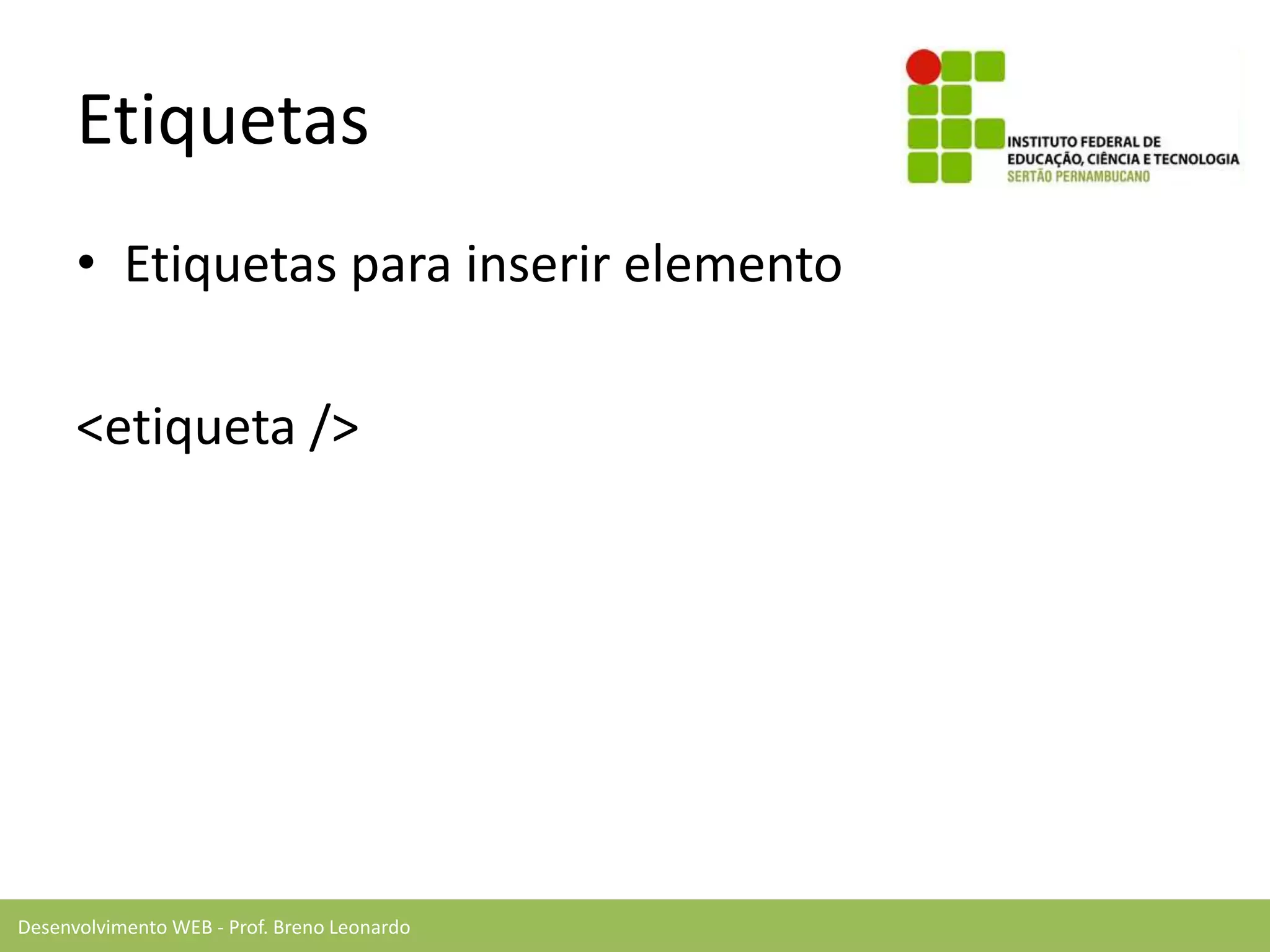 Desenvolvimento WEB - Prof. Breno Leonardo
Etiquetas
• Etiquetas para inserir elemento
<etiqueta />
 