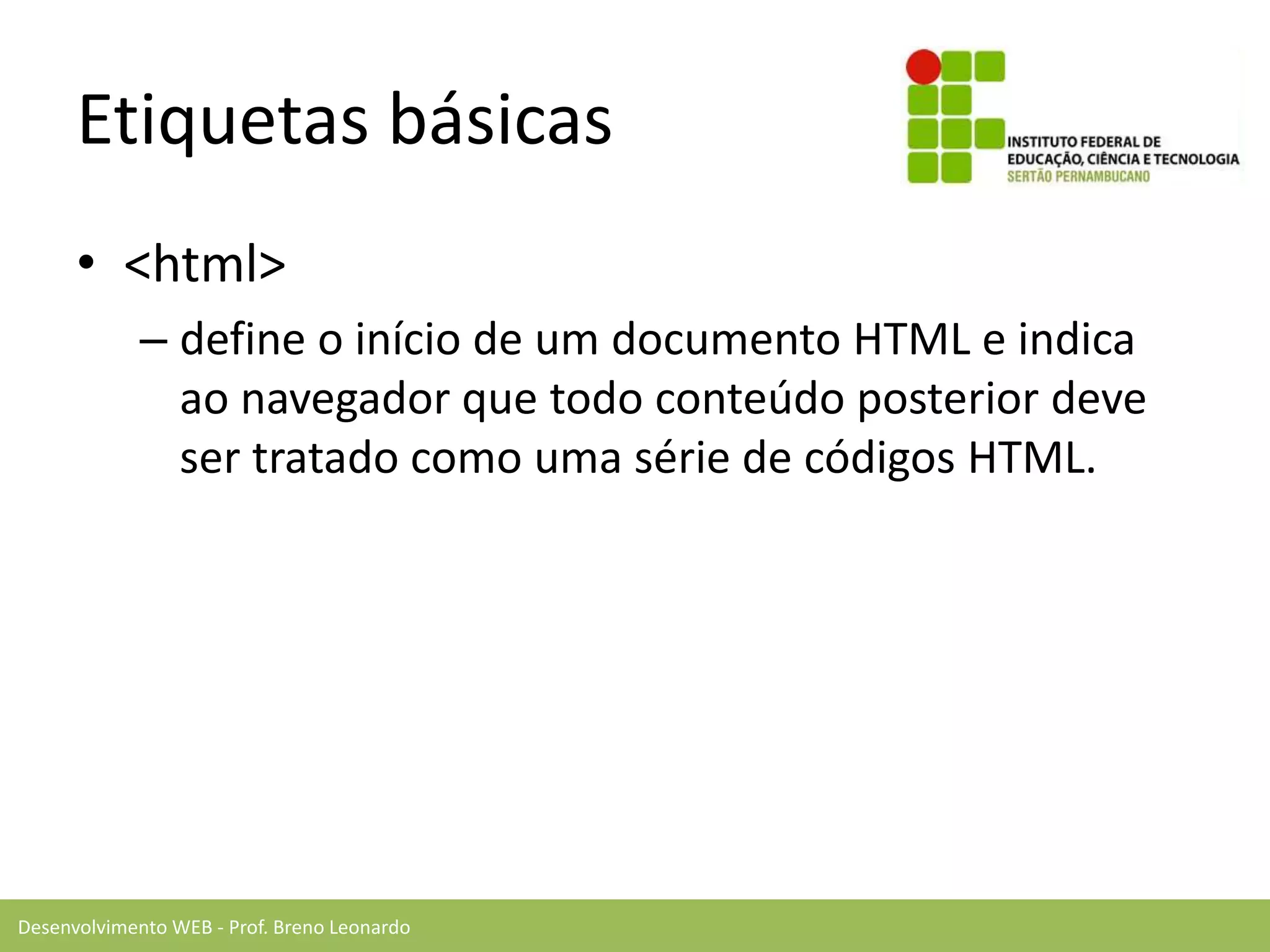 Desenvolvimento WEB - Prof. Breno Leonardo
Etiquetas básicas
• <html>
– define o início de um documento HTML e indica
ao navegador que todo conteúdo posterior deve
ser tratado como uma série de códigos HTML.
 