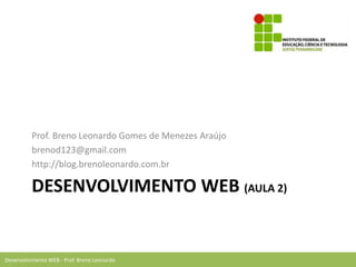 Desenvolvimento WEB - Prof. Breno Leonardo
DESENVOLVIMENTO WEB (AULA 2)
Prof. Breno Leonardo Gomes de Menezes Araújo
brenod123@gmail.com
http://blog.brenoleonardo.com.br
 