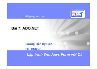 Bài gi ng môn h c
L p trình Windows Form v i C#
Bài 7: ADO.NET
Lương Tr n Hy Hi n
FIT, HCMUP
 