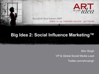 Big Idea 2: Social Influence Marketing™


                                        Shiv Singh
                     VP & Global Social Media Lead
                              Twitter.com/shivsingh
 