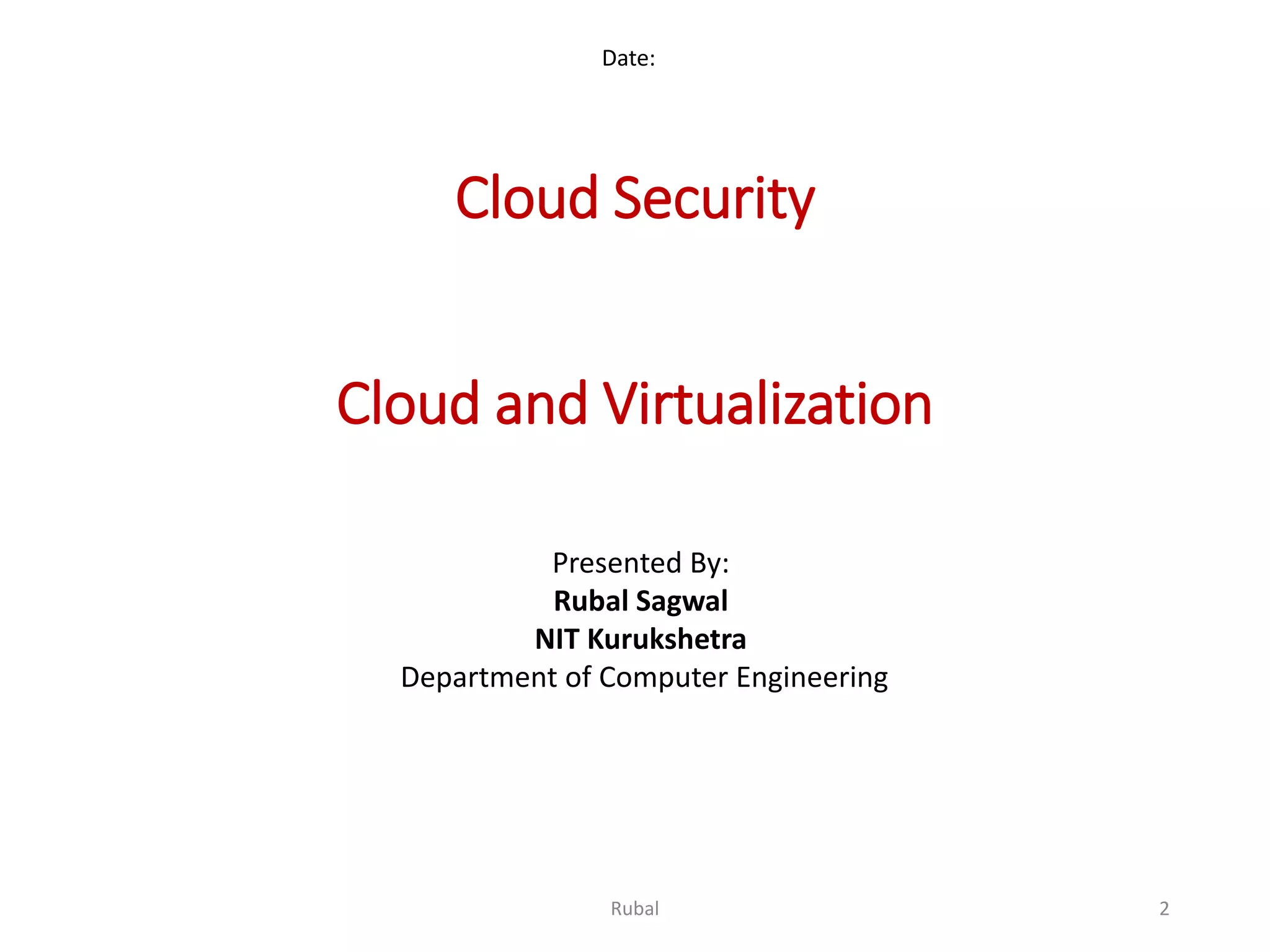 Cloud Security Cloud and Virtualization Date: Presented By: Rubal Sagwal NIT Kurukshetra Department of Computer Engineering 2Rubal 