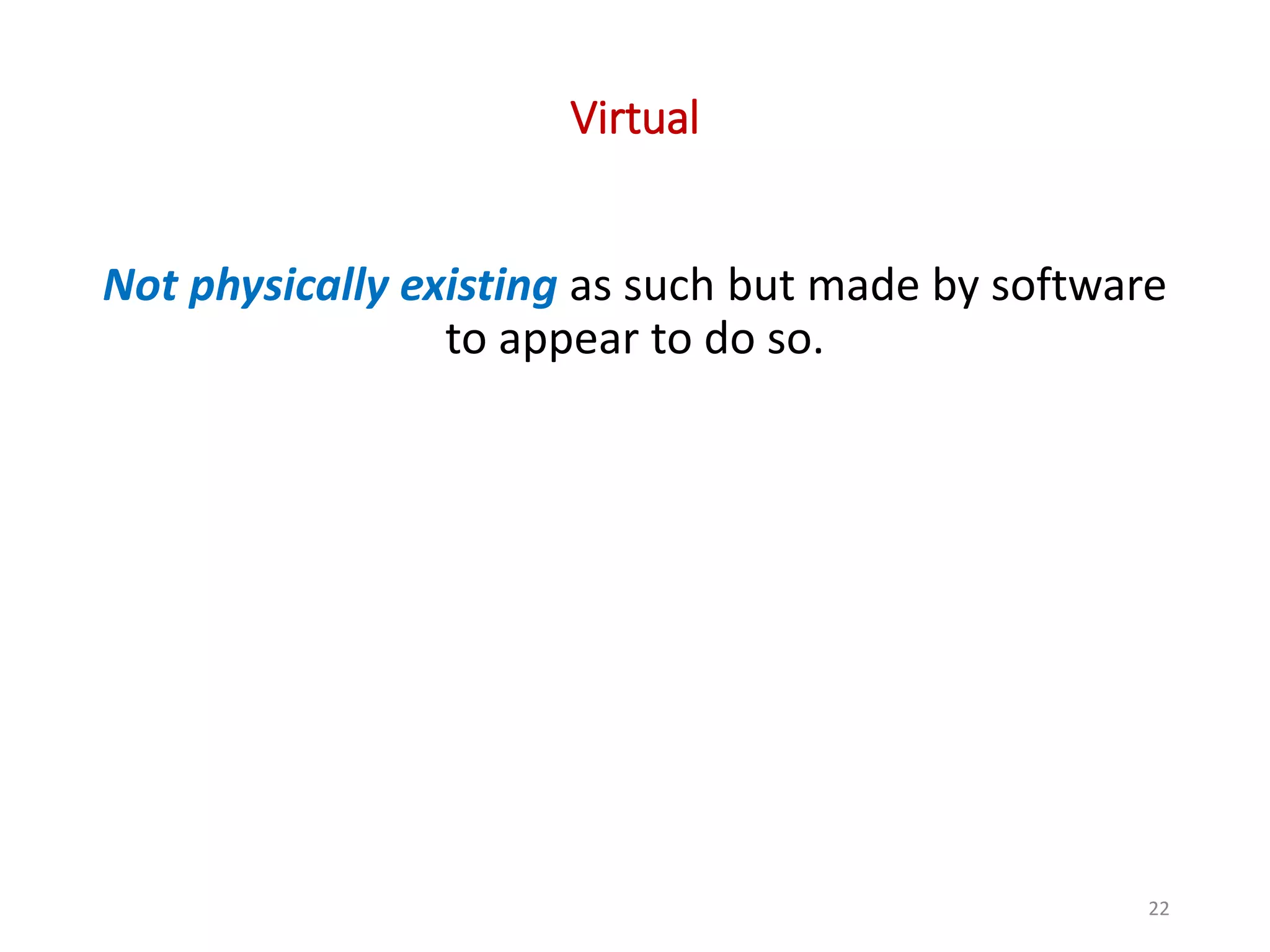 Virtual Not physically existing as such but made by software to appear to do so. 22 