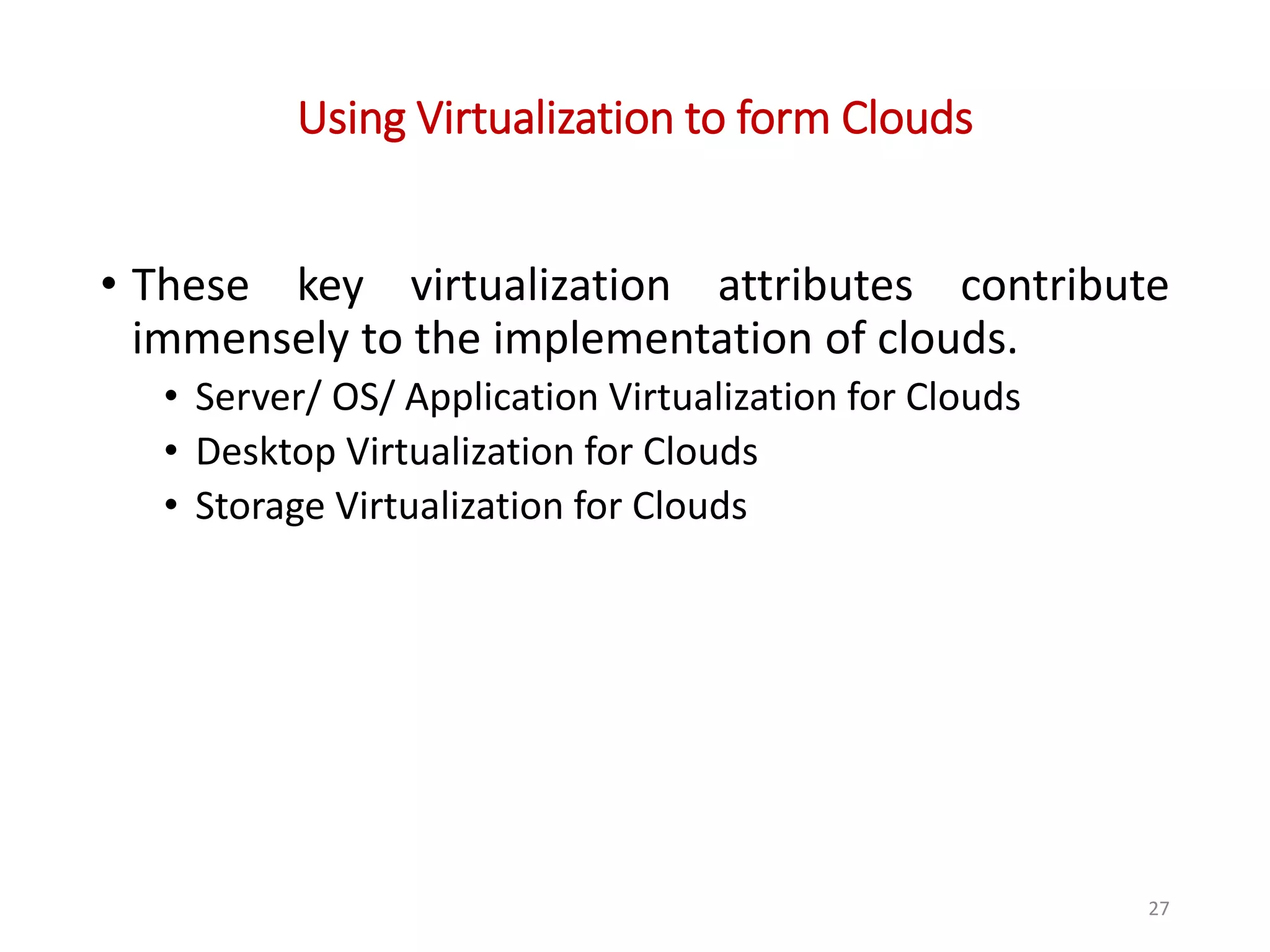 Using Virtualization to form Clouds • These key virtualization attributes contribute immensely to the implementation of clouds. • Server/ OS/ Application Virtualization for Clouds • Desktop Virtualization for Clouds • Storage Virtualization for Clouds 27 