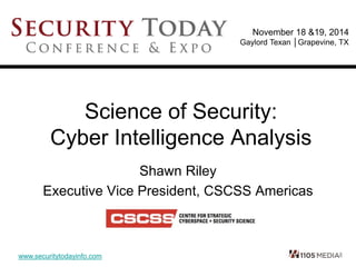www.securitytodayinfo.com
November 18 &19, 2014
Gaylord Texan │Grapevine, TX
Science of Security:
Cyber Intelligence Analysis
Shawn Riley
Executive Vice President, CSCSS Americas
 