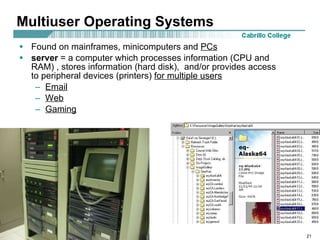 Multiuser Operating Systems Found on mainframes, minicomputers and  PCs server  = a computer which processes information (CPU and RAM) , stores information (hard disk),  and/or provides access to peripheral devices (printers)  for multiple users Email Web Gaming 