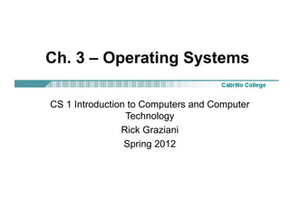Ch. 3 – Operating Systems

CS 1 Introduction to Computers and Computer
                 Technology
                Rick Graziani
                 Spring 2012
 