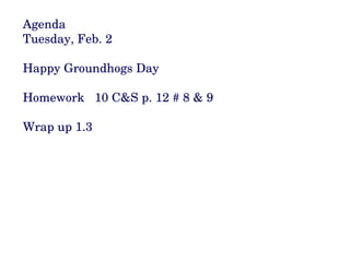 Agenda Tuesday, Feb. 2 Happy Groundhogs Day Homework  10 C&S p. 12 # 8 & 9 Wrap up 1.3 