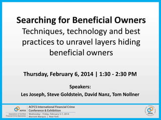 Searching for Beneficial Owners
Techniques, technology and best
practices to unravel layers hiding
beneficial owners
Thursday, February 6, 2014 | 1:30 - 2:30 PM
Speakers:
Les Joseph, Steve Goldstein, David Nanz, Tom Nollner

 
