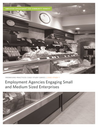 Employment Agencies Engaging Small
and Medium Sized Enterprises
PROMISING PRACTICES CASE STUDY SERIES | CASE STUDY 1
E M P LOY E R E N G AG E M E N T F O R CO M M U N I T Y B E N E F I T
 