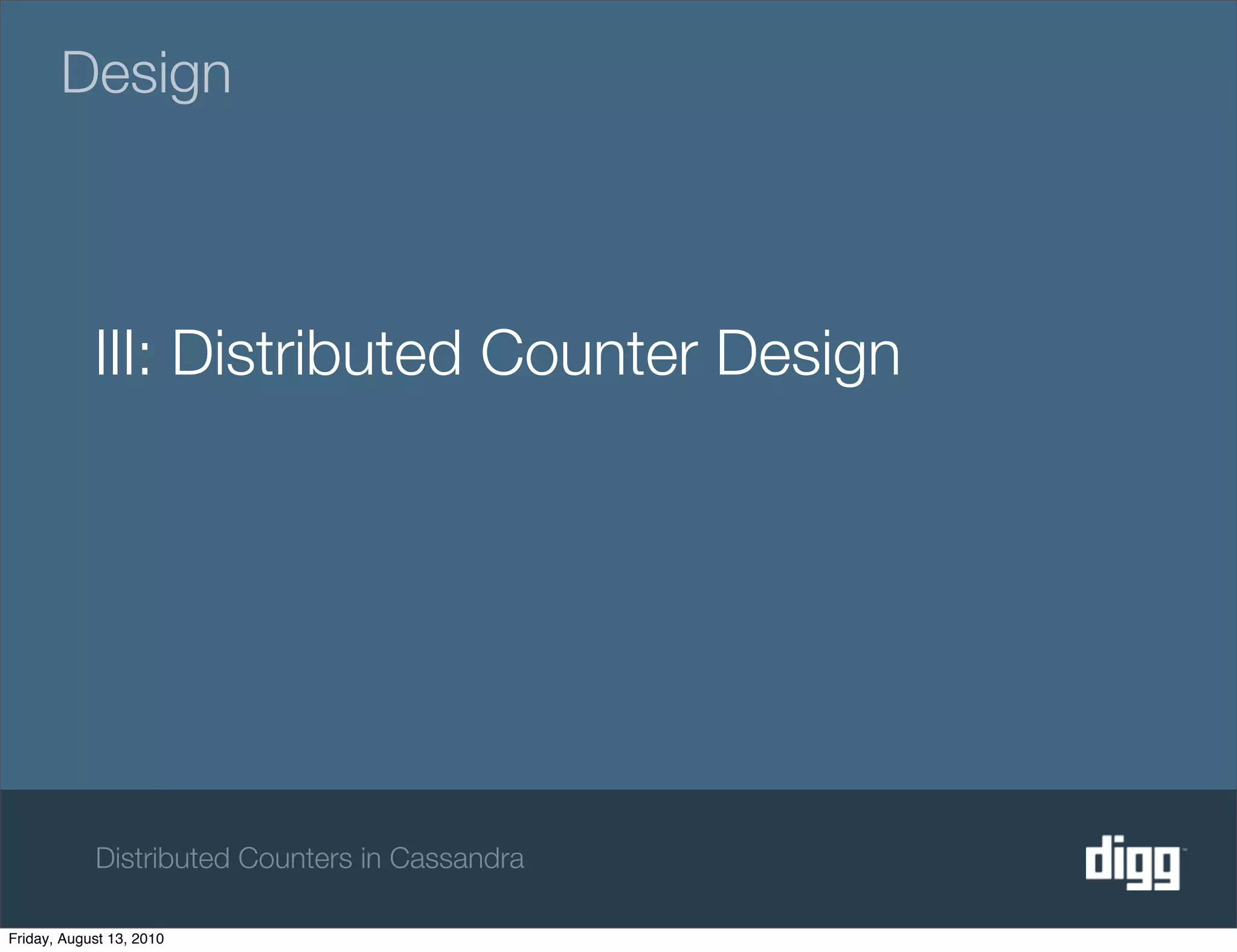 Design



            III: Distributed Counter Design




            Distributed Counters in Cassandra

Friday, August 13, 2010
 