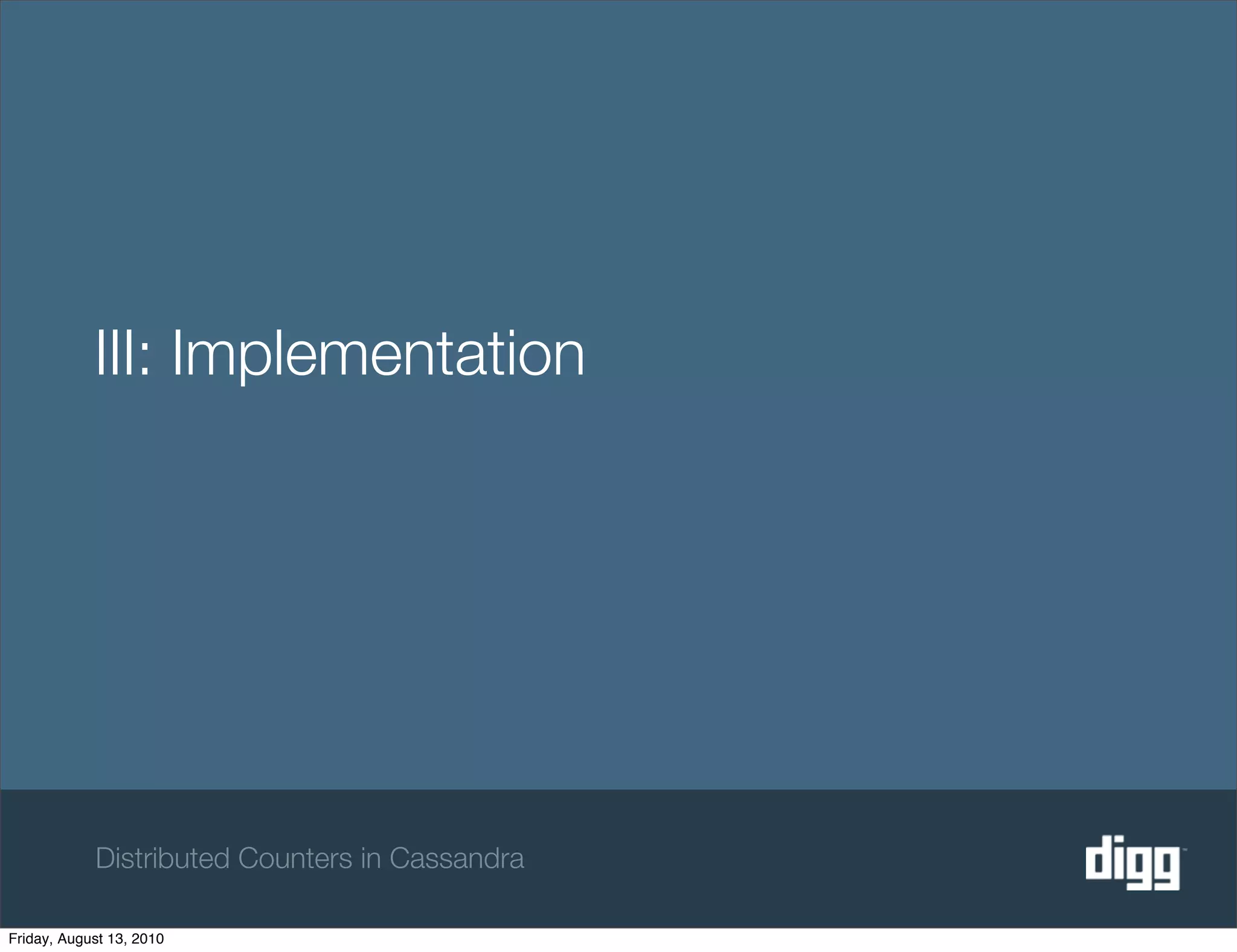 III: Implementation




            Distributed Counters in Cassandra

Friday, August 13, 2010
 