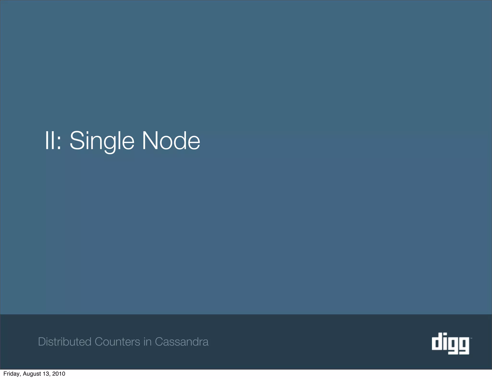 II: Single Node




            Distributed Counters in Cassandra

Friday, August 13, 2010
 