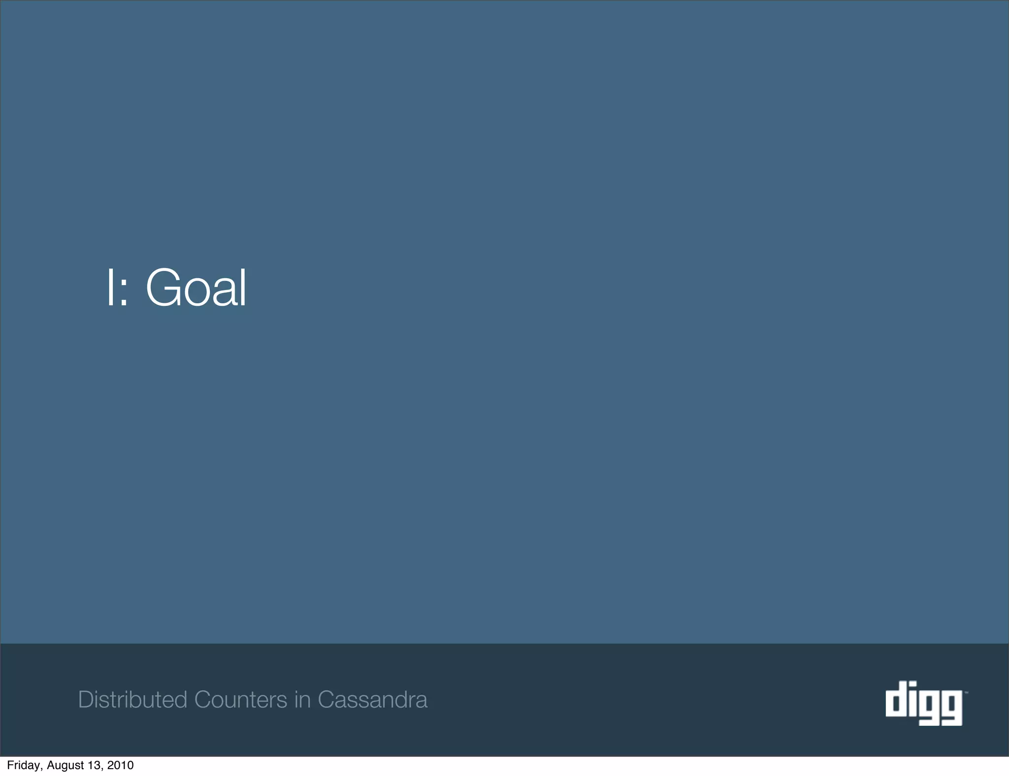 I: Goal




            Distributed Counters in Cassandra

Friday, August 13, 2010
 