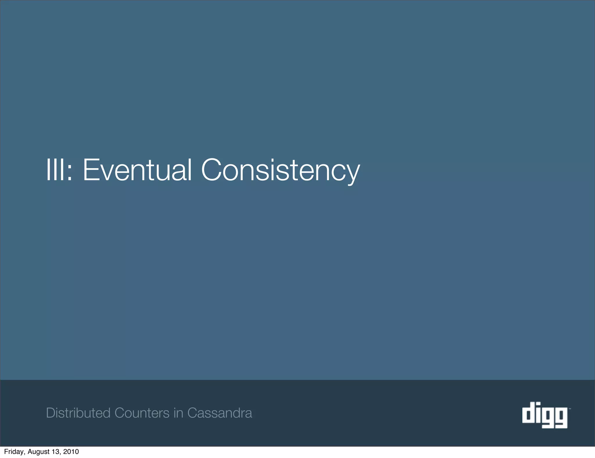 III: Eventual Consistency




            Distributed Counters in Cassandra

Friday, August 13, 2010
 