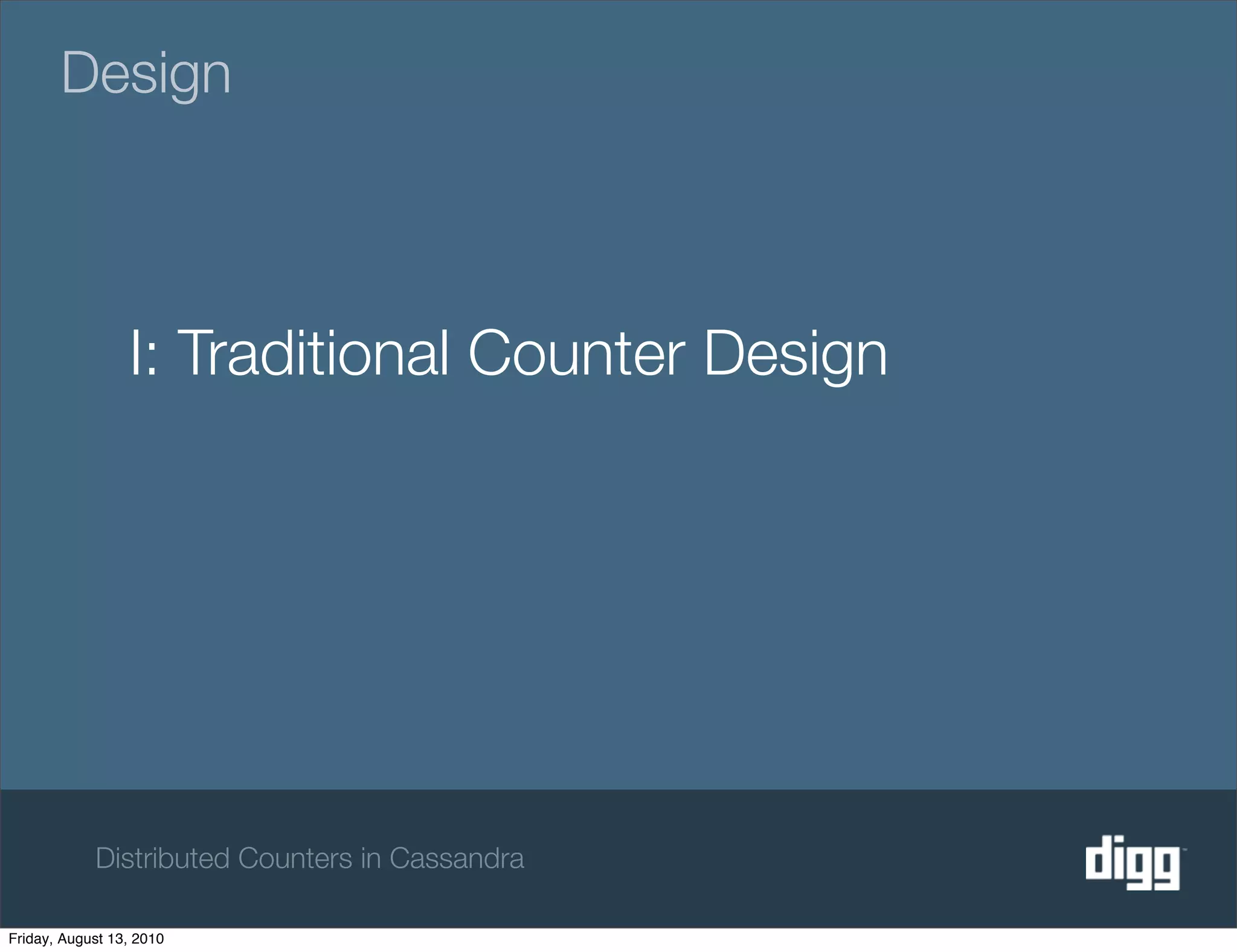Design



                 I: Traditional Counter Design




            Distributed Counters in Cassandra

Friday, August 13, 2010
 