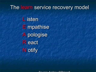 TThhee lleeaarrnn sseerrvviiccee rreeccoovveerryy mmooddeell 
LL iisstteenn 
EE mmppaatthhiissee 
AA ppoollooggiissee 
RR eeaacctt 
NN oottiiffyy 
SSoouurrccee:: AAnnddrreeww OO’’DDrriissccoollll 
 