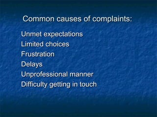 CCoommmmoonn ccaauusseess ooff ccoommppllaaiinnttss:: 
UUnnmmeett eexxppeeccttaattiioonnss 
LLiimmiitteedd cchhooiicceess 
FFrruussttrraattiioonn 
DDeellaayyss 
UUnnpprrooffeessssiioonnaall mmaannnneerr 
DDiiffffiiccuullttyy ggeettttiinngg iinn ttoouucchh 
 
