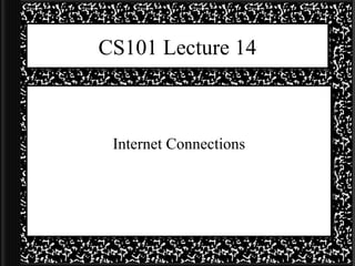 CS101 Lecture 14 Internet Connections 