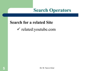 5
Search Operators
Search for a related Site
 related:youtube.com
Dr. M. Tanvir Afzal
 