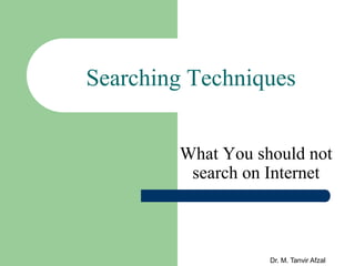 Dr. M. Tanvir Afzal
Searching Techniques
What You should not
search on Internet
 