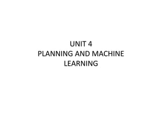 UNIT 4
PLANNING AND MACHINE
LEARNING
UNIT 4
PLANNING AND MACHINE
LEARNING
 