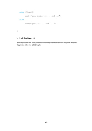 45
else if(num<0)
cout<<"your number is ... and ...";
else
cout<<"your is .... and ....";
}
• Lab Problem -3
Write a program that reads three nonzero integers and determines and prints whether
they’re the sides of a right triangle.
 