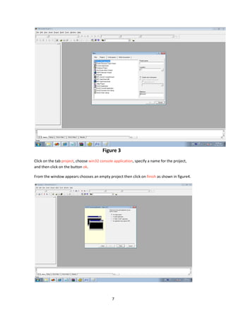 7
Figure 3
Click on the tab project, choose win32 console application, specify a name for the project,
and then click on the button ok.
From the window appears chooses an empty project then click on finish as shown in figure4.
 