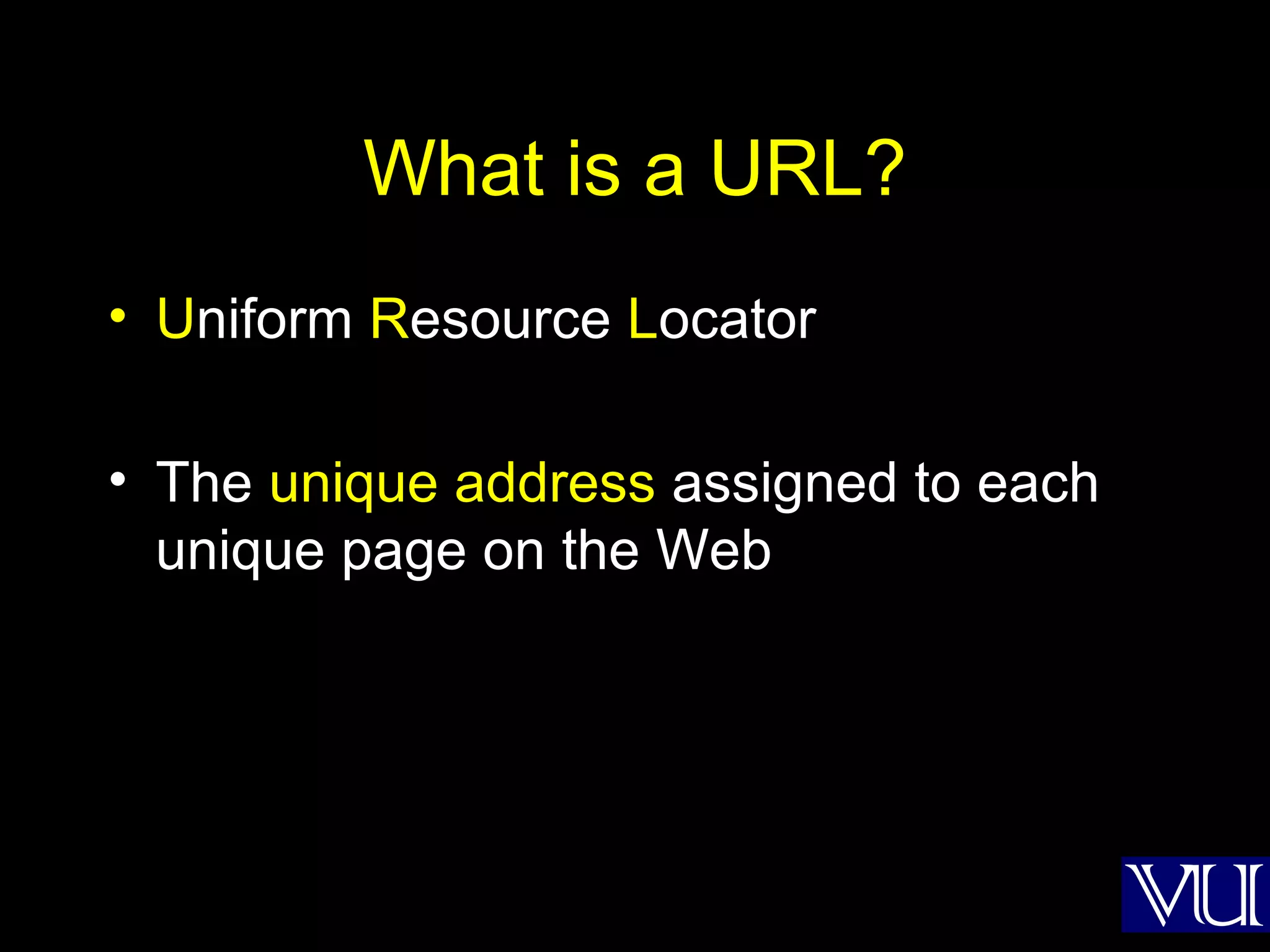 What is a URL? U niform  R esource  L ocator The  unique   address  assigned to each unique page on the Web 