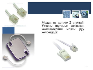 Модем нь дотроо 2 утастай.
Утасны шугамыг салаалан,
компьютерийн модем руу
холбогддог.
14
 