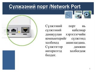 Сүлжээний порт /Network Port
Сүлжээний порт нь
сүлжээний кабелиар
дамжуулан хэрэглэгчийн
компьютерийг сүлжээнд
холбоход ашиглагдана.
Сүлжээгээр дамжин
интернэтэд холбогдож
болдог.
8
 