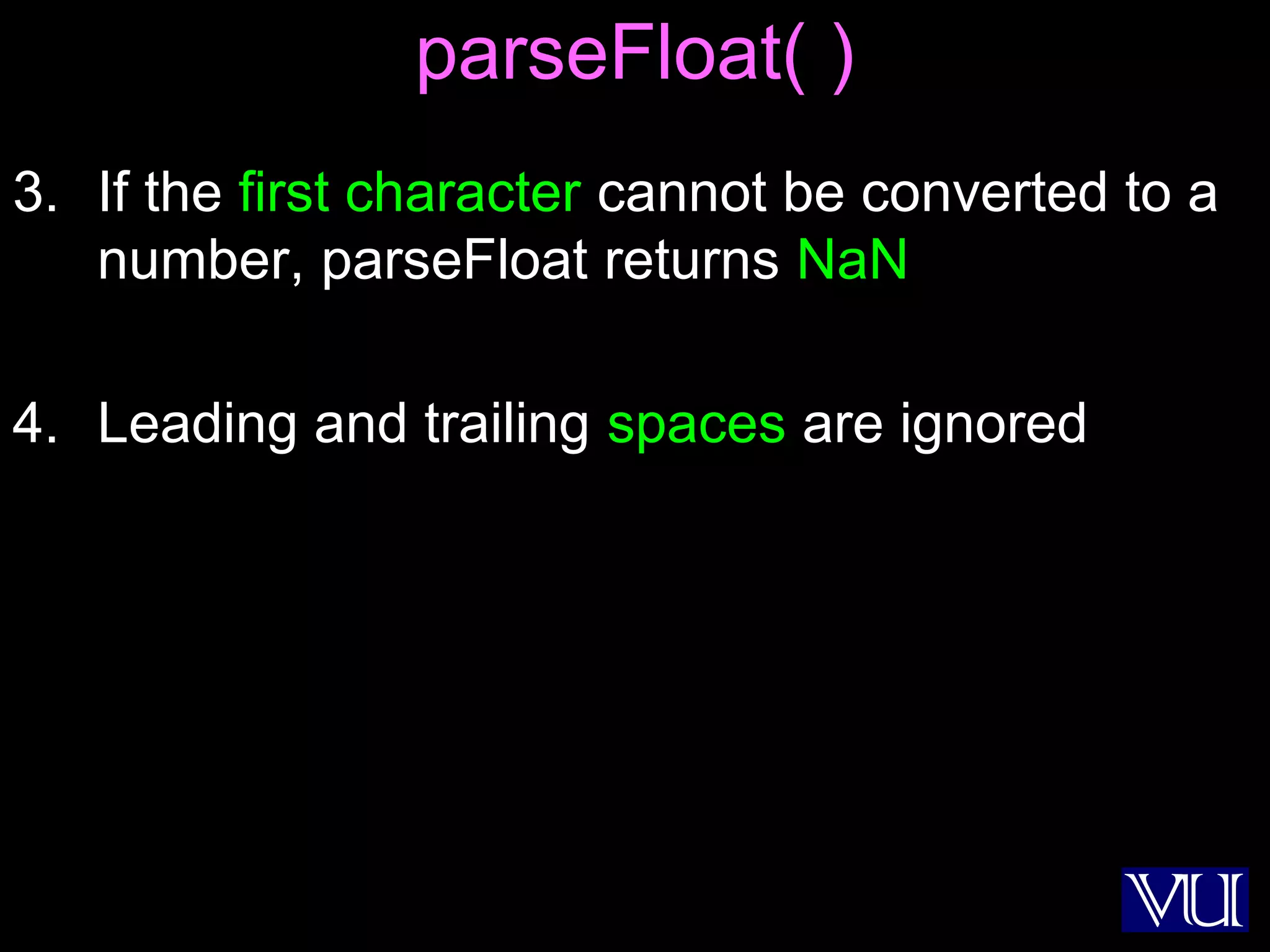 35
parseFloat( )
3. If the first character cannot be converted to a
number, parseFloat returns NaN
4. Leading and trailing spaces are ignored
 