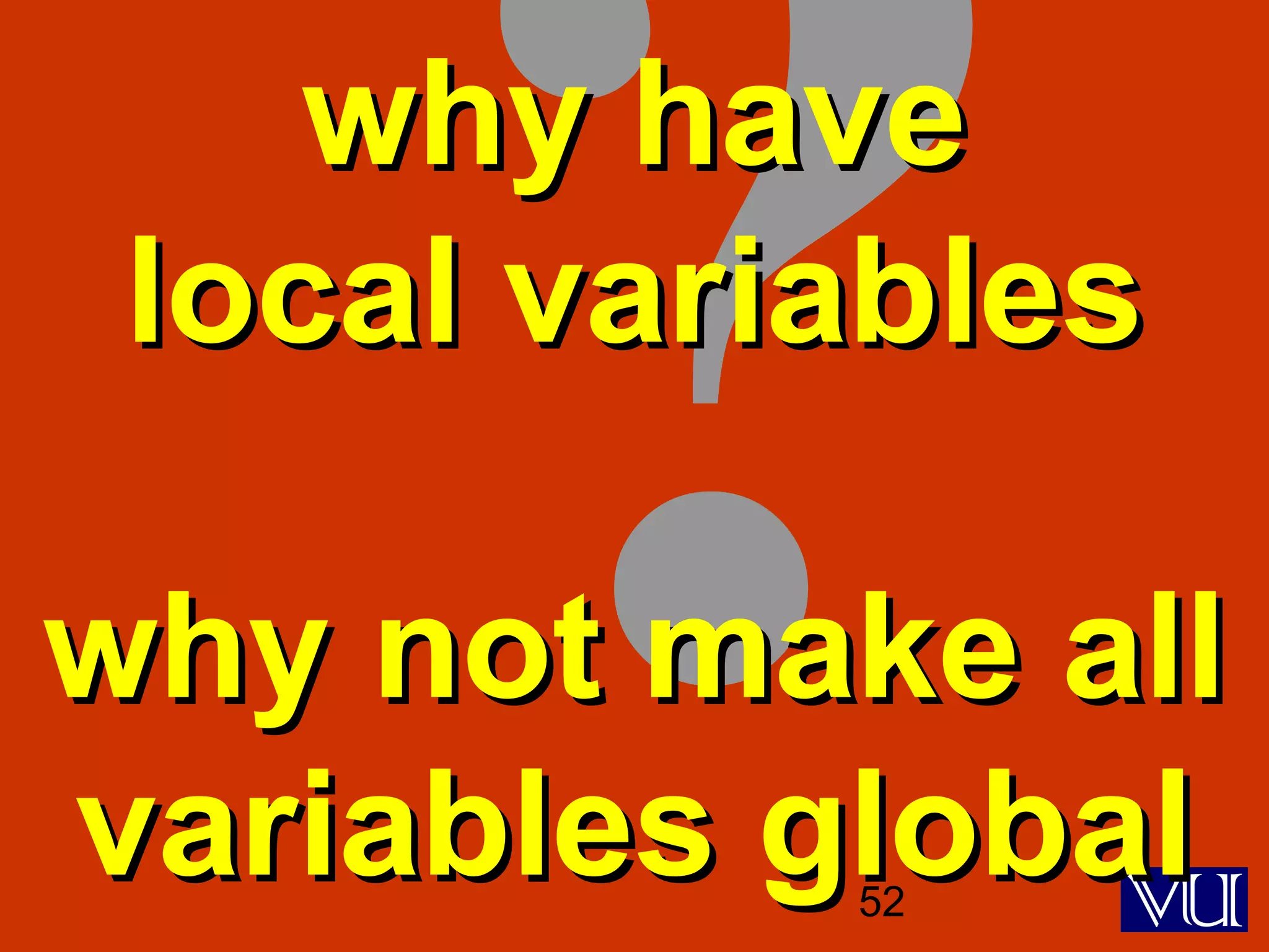 52
?why havewhy have
local variableslocal variables
why not make allwhy not make all
variables globalvariables global
 